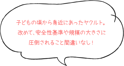 子どもの頃から身近にあったヤクルト。改めて、安全性基準や規模の大きさに圧倒されること間違いなし！