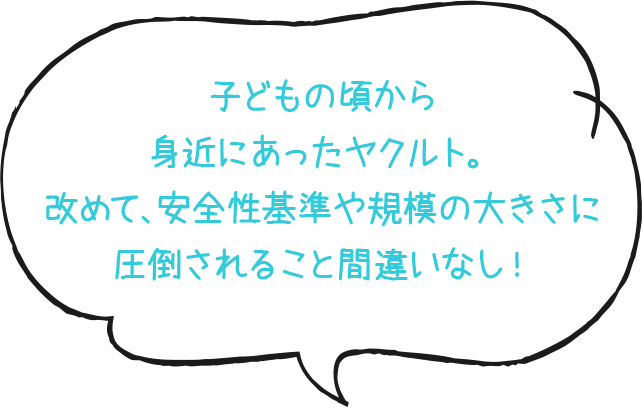 子どもの頃から身近にあったヤクルト。改めて、安全性基準や規模の大きさに圧倒されること間違いなし！