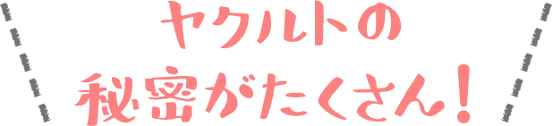 ヤクルトの秘密がたくさん！