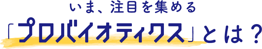 いま、注目を集める「プロバイオティクス」とは？
