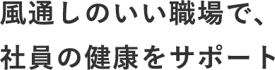 風通しのいい職場で、社員の健康をサポート