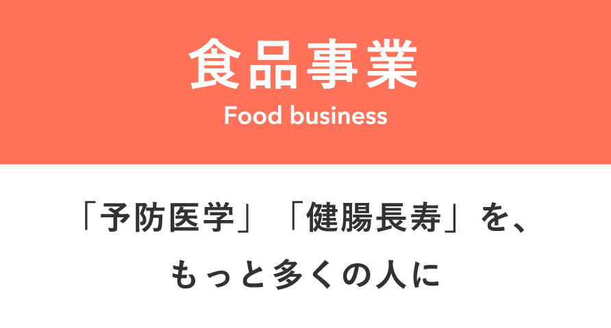 食品事業　「予防医学」「健康長寿」を、もっと多くの人に