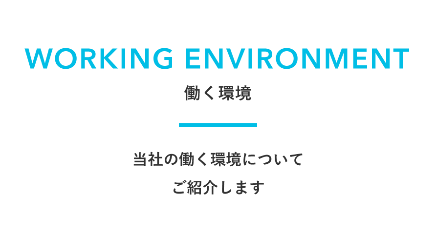 WORKING ENVIRONMENT　働く環境　当社の働く環境についてご紹介します