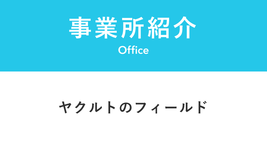 OFFICE　事業所紹介　ヤクルトのフィールド