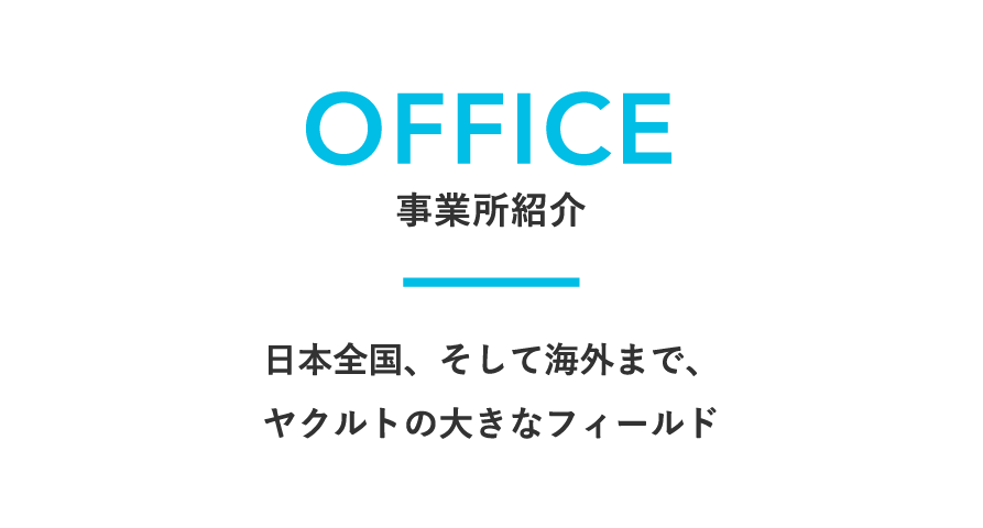 OFFICE　事業所紹介　日本全国、そして海外まで、ヤクルトの大きなフィールド