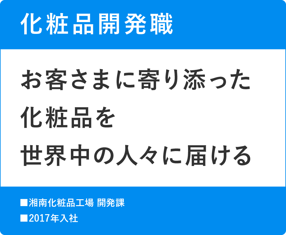 化粧品開発職 お客様に寄り添った化粧品を世界中の人々に届ける