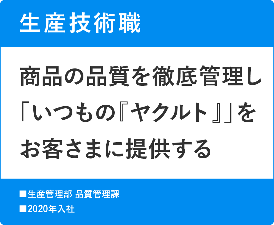 生産技術職 商品の品質を徹底管理し「いつもの『ヤクルト』」をお客さまに提供する