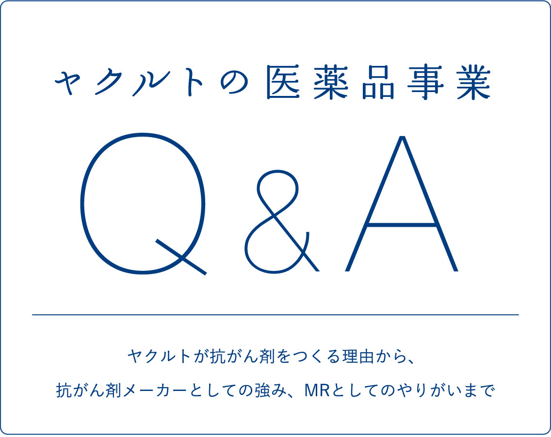 医薬品特集　ヤクルトの医薬品事業Q&A　ヤクルトが抗がん剤をつくる理由から、抗がん剤メーカーとしての強み、MRとしてのやりがいまで