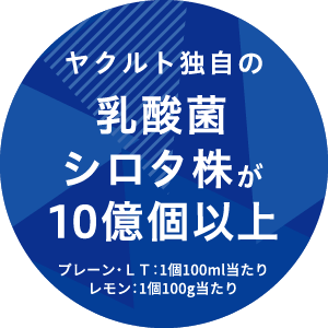 ヤクルト独自の乳酸菌 シロタ株が10億個以上当たりプレーン・ＬＴ：1個100ml当たり レモン：1個100g当たり