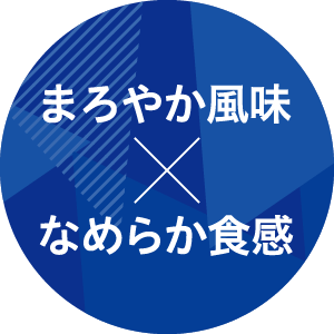 まろやか風味×なめらか食感