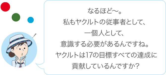 なるほど〜。私もヤクルトの従事者として、一個人として、意識する必要があるんですね。ヤクルトは17の目標すべての達成に貢献しているんですか？