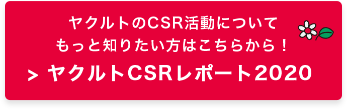 ヤクルトのCSR活動についてもっと知りたい方はこちらから！＞ヤクルトCSRレポート2020