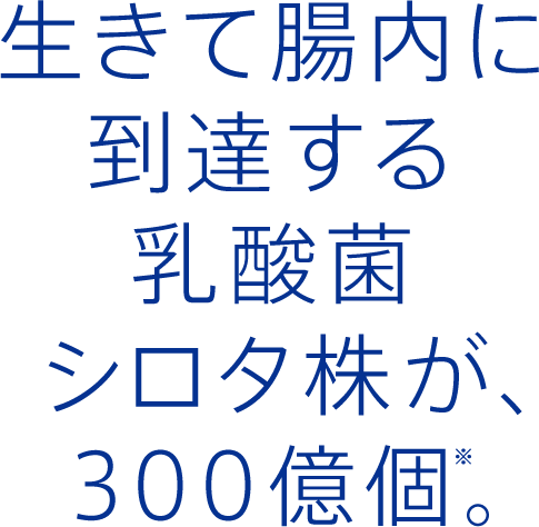 生きて腸内に到達する乳酸菌 シロタ株が、300億個※。