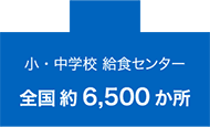 小・中学校 給食センター 全国約6,500か所