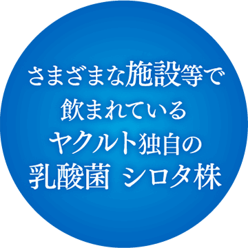 さまざまな施設等で飲まれているヤクルト独自の乳酸菌 シロタ株