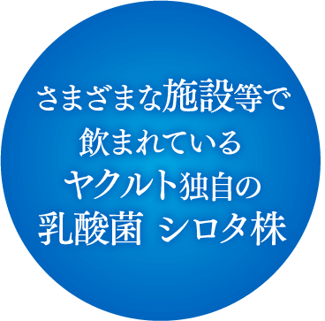 さまざまな施設等で飲まれているヤクルト独自の乳酸菌 シロタ株