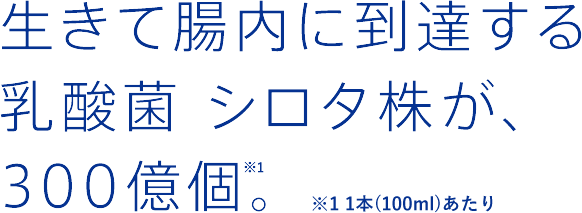 生きて腸内に到達する乳酸菌 シロタ株が、300億個※。