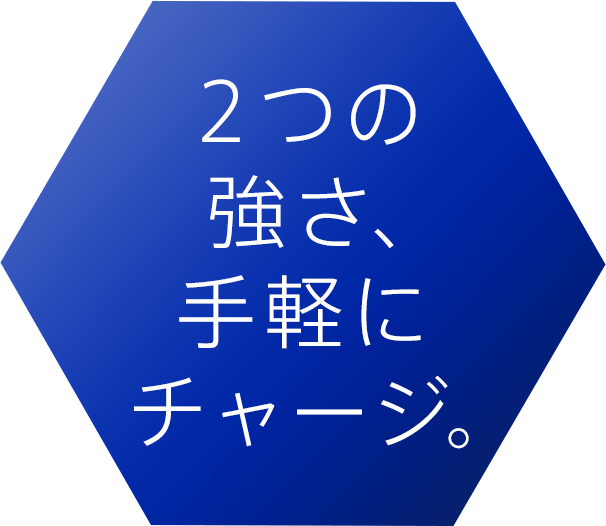 2つの強さ、手軽にチャージ。