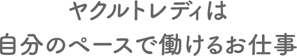 ヤクルトレディは自分のペースで働けるお仕事