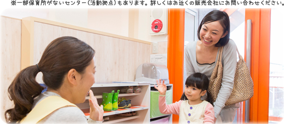 ※一部保育所がないセンター(活動拠点)もあります。詳しくはお近くの販売会社にお問い合わせください。
