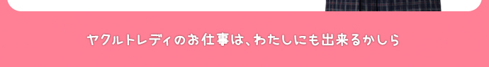 ヤクルトレディのお仕事は、わたしにも出来るかしら