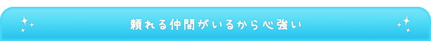 頼れる仲間がいるから心強い