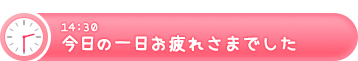 14:30 今日も一日おつかれさまでした
