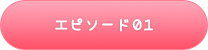 エピソード01