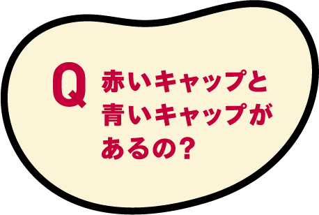 赤いキャップと青いキャップがあるの？