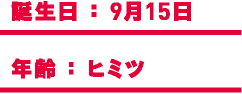 誕生日：9月15日 年齢：ヒミツ