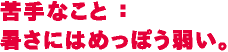 苦手なこと：暑さにはめっぽう弱い。