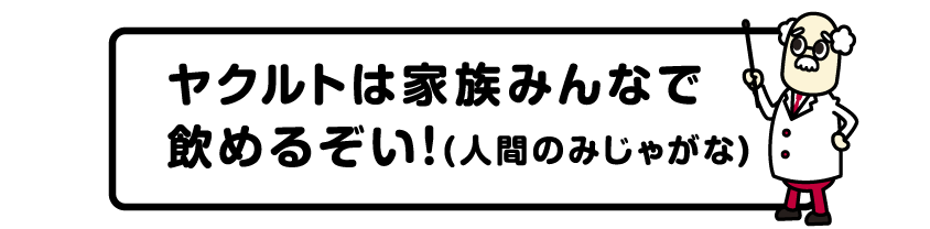 ヤクルトは家族みんなで飲めるぞい！(人間のみじゃがな)