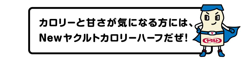 カロリーと甘さが気になる方には、Newヤクルトカロリーハーフだぜ！