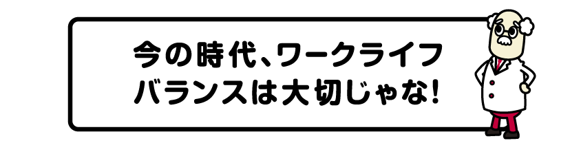 今の時代、ワークライフバランスは大切じゃな！