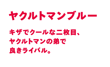 キザでクールな二枚目、ヤクルトマンの弟で良きライバル。