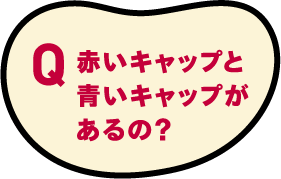 赤いキャップと青いキャップがあるの？